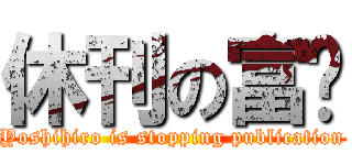 休刊の富坚 (Yoshihiro is stopping publication)