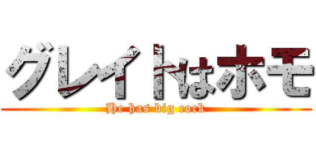 グレイトはホモ (He has big cock)