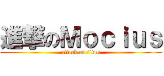 進撃のＭｏｃｉｕｓ (attack on titan)