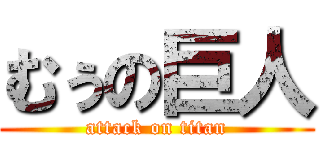 むぅの巨人 (attack on titan)