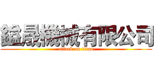 鎰晟機械有限公司 (attack on titan)