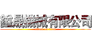 鎰晟機械有限公司 (attack on titan)