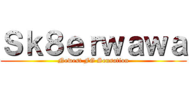 Ｓｋ８ｅｒｗａｗａ (Newest FG Sensation)
