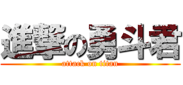 進撃の勇斗君 (attack on titan)