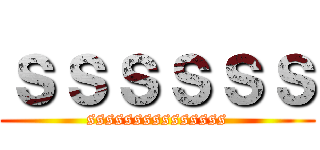 ｓｓｓｓｓｓ (sssssssssssssss)