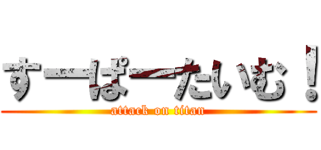 すーぱーたいむ！ (attack on titan)