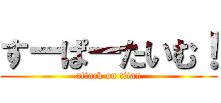すーぱーたいむ！ (attack on titan)