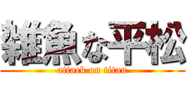 雑魚な平松 (attack on titan)