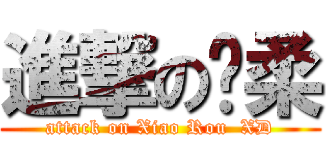進撃の晓柔 (attack on Xiao Rou  XD)