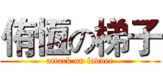 侑恆の梯子 (attack on ladder)