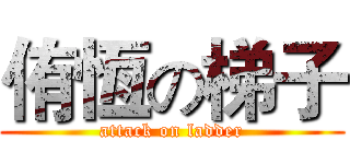 侑恆の梯子 (attack on ladder)