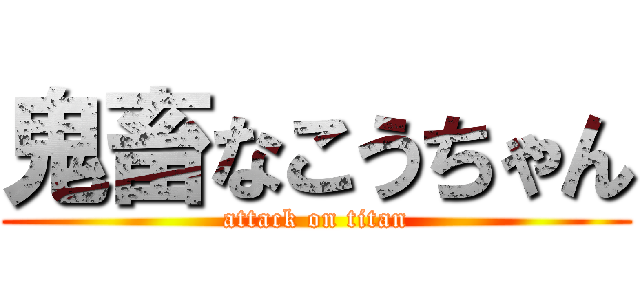 鬼畜なこうちゃん (attack on titan)