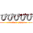 ぴぴぴぴぴ (attack on pipipi)