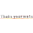 Ｔｈａｋｓ ｙｏｕｒ ｗａｔｃｈ (Like and sub)