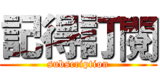 記得訂閱 (subscription)