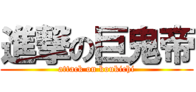 進撃の巨鬼帝 (attack on koukichi)