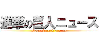 進撃の巨人ニュース (News of attack on titan)