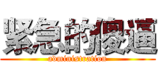紧急的傻逼 (administration)