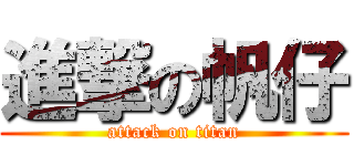 進撃の帆仔 (attack on titan)