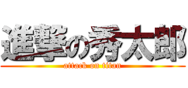 進撃の秀太郎 (attack on titan)