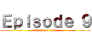 Ｅｐｉｓｏｄｅ ９ (attack on titan)