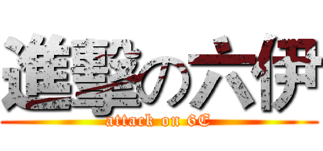 進擊の六伊 (attack on 6E)