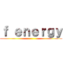 ｆ ｅｎｅｒｇｙ ()