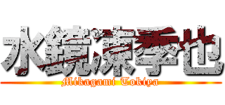 水鏡凍季也 (Mikagami Tokiya)