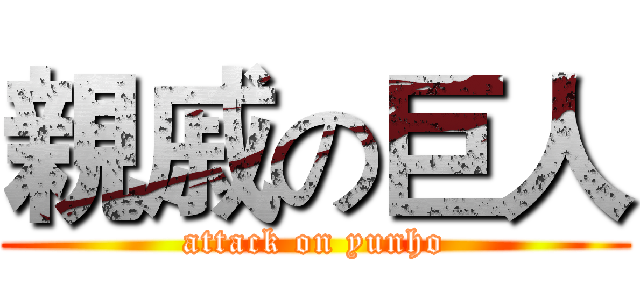 親戚の巨人 (attack on yunho)