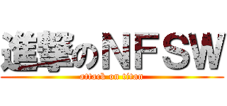 進撃のＮＦＳＷ (attack on titan)