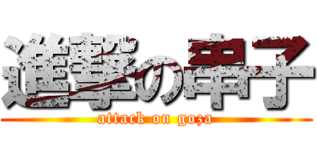 進撃の串子 (attack on goza)