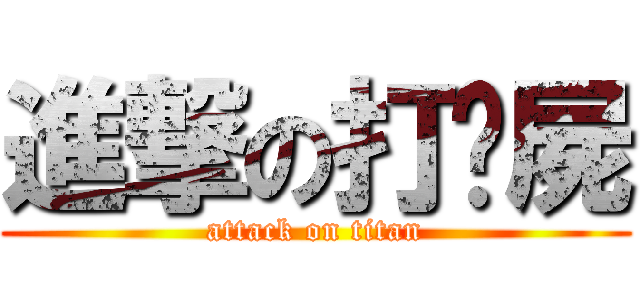 進撃の打殭屍 (attack on titan)