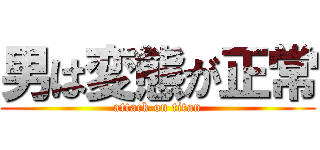 男は変態が正常 (attack on titan)