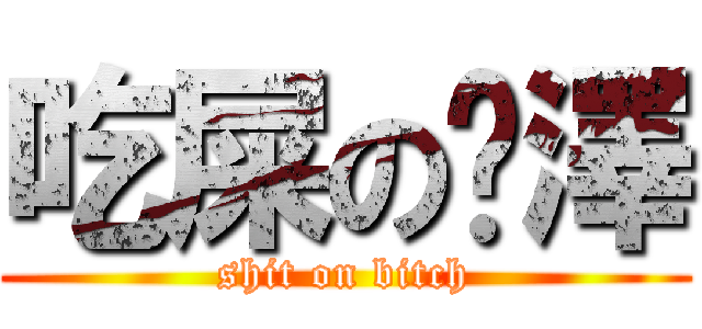 吃屎の暐澤 (shit on bitch)