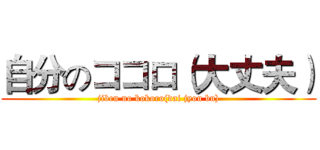 自分のココロ（大丈夫） (jiben no kokoro(dai jyou bu))