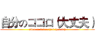 自分のココロ（大丈夫） (jiben no kokoro(dai jyou bu))