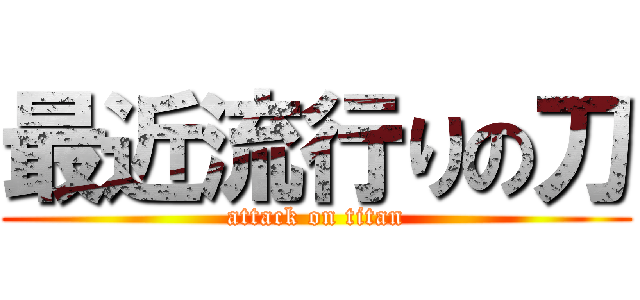 最近流行りの刀 (attack on titan)