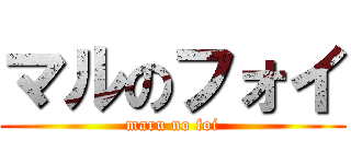 マルのフォイ (maru no foi)