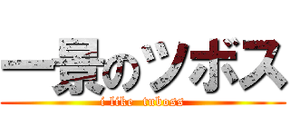 一景のツボス (i like  tuboss)