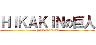 ＨＩＫＡＫＩＮの巨人 (Hikakin's Giant)