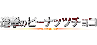 進撃のピーナッツチョコ (attack on Sibater)