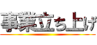 事業立ち上げ ()