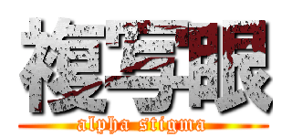 複写眼 (alpha stigma)