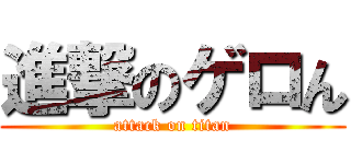 進撃のゲロん (attack on titan)