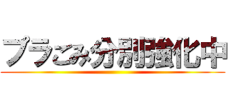 プラごみ分別強化中 ()