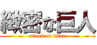 緻密な巨人 (attack on titan)