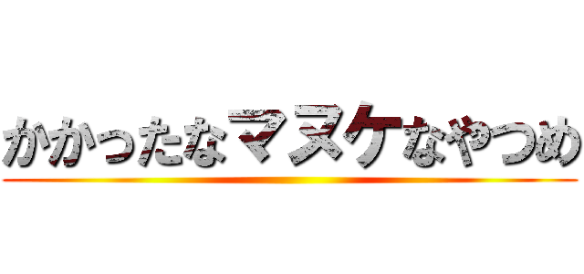 かかったなマヌケなやつめ ()