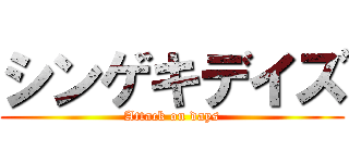 シンゲキデイズ (Attack on days)