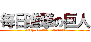 毎日進撃の巨人 (everyday attack on titan)