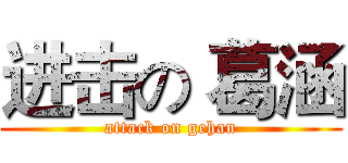 进击の 葛涵 (attack on gehan)